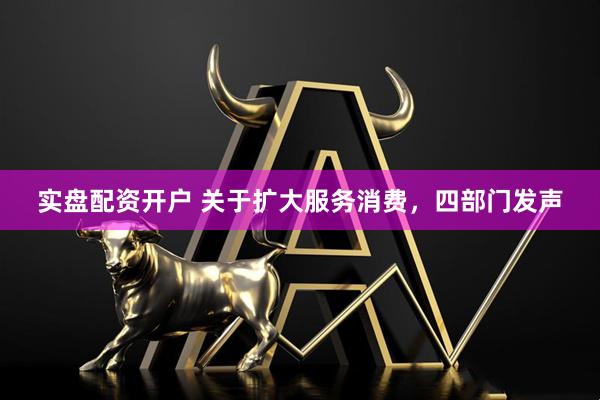 实盘配资开户 关于扩大服务消费，四部门发声